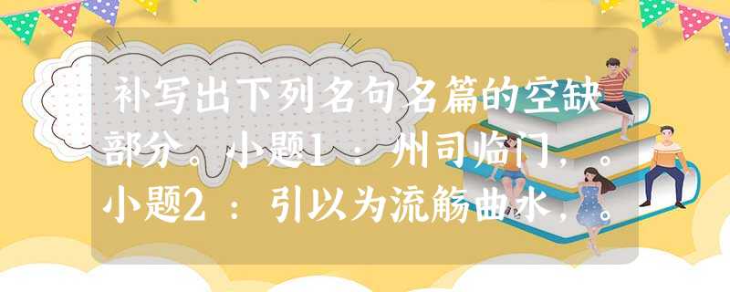 补写出下列名句名篇的空缺部分。小题1:州司临门,。小题2:引以为流觞曲水,。小题3:,山岳潜形。(范仲淹《岳阳楼 补写出下列名句名篇的空缺部分。小题1:州司临门,。小题2:引以为流觞曲水,。小题3:,山岳潜形。(范仲淹《岳阳楼