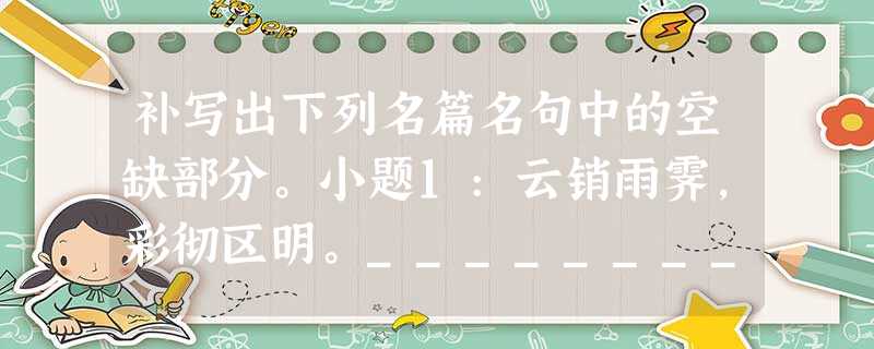 补写出下列名篇名句中的空缺部分。小题1:云销雨霁,彩彻区明。_________________,______________。小题2:悦亲戚 补写出下列名篇名句中的空缺部分。小题1:云销雨霁,彩彻区明。_________________,______________。小题2:悦亲戚