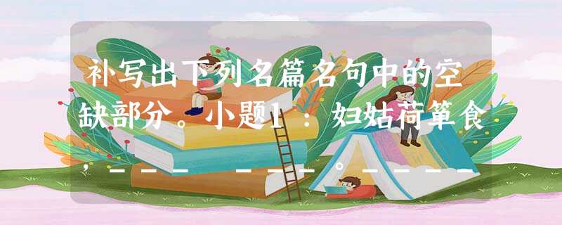 补写出下列名篇名句中的空缺部分。小题1:妇姑荷箪食,___ ___。_____________,丁壮在南冈。小题2:一旦不能有,输来 补写出下列名篇名句中的空缺部分。小题1:妇姑荷箪食,___ ___。_____________,丁壮在南冈。小题2:一旦不能有,输来