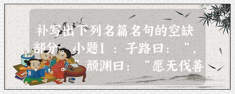 补写出下列名篇名句的空缺部分。小题1:子路曰:“,,,。”颜渊曰:“愿无伐善,无施劳。”小题2:罗幕轻寒,燕子双飞去。,。(晏殊《蝶恋 补写出下列名篇名句的空缺部分。小题1:子路曰:“,,,。”颜渊曰:“愿无伐善,无施劳。”小题2:罗幕轻寒,燕子双飞去。,。(晏殊《蝶恋