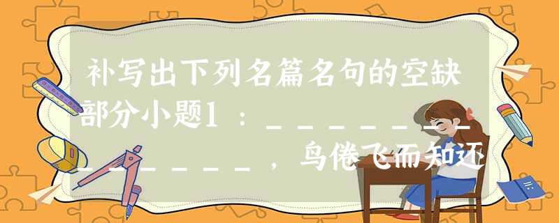 补写出下列名篇名句的空缺部分小题1:_____________,鸟倦飞而知还。____________,抚孤松而盘桓。小题2:____ 补写出下列名篇名句的空缺部分小题1:_____________,鸟倦飞而知还。____________,抚孤松而盘桓。小题2:____