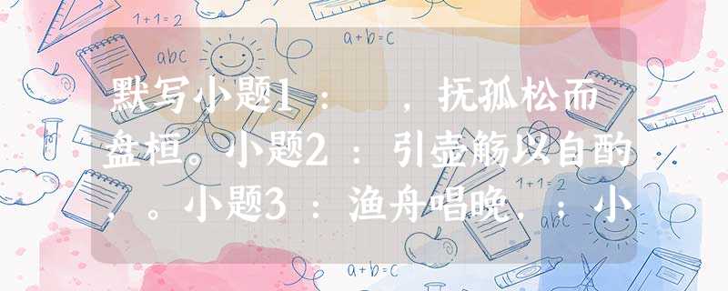默写小题1: ,抚孤松而盘桓。小题2:引壶觞以自酌,。小题3:渔舟唱晚,;小题4:,风飘飘而吹衣。小题5:,;桂殿兰宫,即冈峦之体势。小题6: 默写小题1: ,抚孤松而盘桓。小题2:引壶觞以自酌,。小题3:渔舟唱晚,;小题4:,风飘飘而吹衣。小题5:,;桂殿兰宫,即冈峦之体势。小题6: