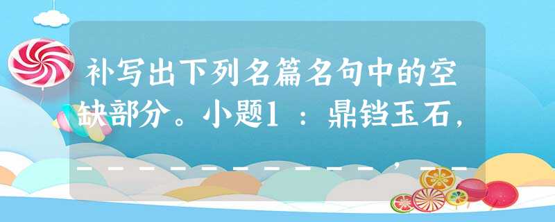 补写出下列名篇名句中的空缺部分。小题1:鼎铛玉石,__________,__________,秦人视之,亦不甚惜。小题2:宫中府中, 补写出下列名篇名句中的空缺部分。小题1:鼎铛玉石,__________,__________,秦人视之,亦不甚惜。小题2:宫中府中,