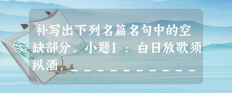 补写出下列名篇名句中的空缺部分。小题1:白日放歌须纵酒,____________________。小题2:舞幽壑之潜蛟,______ 补写出下列名篇名句中的空缺部分。小题1:白日放歌须纵酒,____________________。小题2:舞幽壑之潜蛟,______