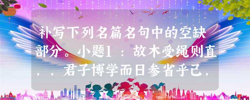 补写下列名篇名句中的空缺部分。小题1:故木受绳则直,,君子博学而日参省乎己,。小题2:,出则无敌国外患者,国恒亡。小题3:半卷红旗临易水,霜重鼓寒声 补写下列名篇名句中的空缺部分。小题1:故木受绳则直,,君子博学而日参省乎己,。小题2:,出则无敌国外患者,国恒亡。小题3:半卷红旗临易水,霜重鼓寒声