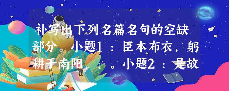 补写出下列名篇名句的空缺部分。小题1:臣本布衣,躬耕于南阳,,。小题2:是故,,道之所存,师之所存也。小题3:千吉江山,。, 补写出下列名篇名句的空缺部分。小题1:臣本布衣,躬耕于南阳,,。小题2:是故,,道之所存,师之所存也。小题3:千吉江山,。,