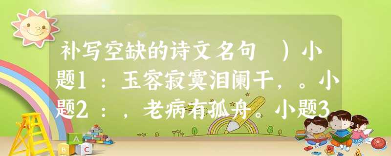 补写空缺的诗文名句 )小题1:玉容寂寞泪阑干,。小题2:,老病有孤舟。小题3:云青青兮欲雨,。(李白《 补写空缺的诗文名句 )小题1:玉容寂寞泪阑干,。小题2:,老病有孤舟。小题3:云青青兮欲雨,。(李白《