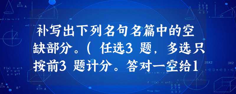 补写出下列名句名篇中的空缺部分。(任选3题,多选只按前3题计分。答对一空给1分)(6分)小题1:______,______,颁白者不负戴于道路矣。(孟子《寡人之 补写出下列名句名篇中的空缺部分。(任选3题,多选只按前3题计分。答对一空给1分)(6分)小题1:______,______,颁白者不负戴于道路矣。(孟子《寡人之