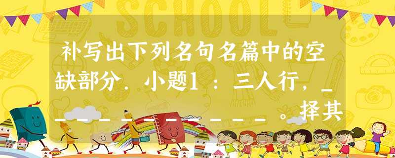 补写出下列名句名篇中的空缺部分.小题1:三人行,___________。择其善者而从之,____________。(《 补写出下列名句名篇中的空缺部分.小题1:三人行,___________。择其善者而从之,____________。(《