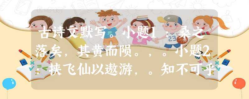 古诗文默写。小题1:桑之落矣,其黄而陨。,。小题2:挟飞仙以遨游,。知不可乎骤得,。小题3:,一夫当关,万夫 古诗文默写。小题1:桑之落矣,其黄而陨。,。小题2:挟飞仙以遨游,。知不可乎骤得,。小题3:,一夫当关,万夫