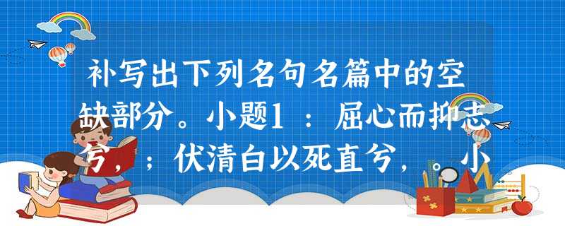 补写出下列名句名篇中的空缺部分。小题1:屈心而抑志兮,;伏清白以死直兮,。小题2:及尔偕老,老使我怨。,。总角之宴,言笑晏晏。 小题 补写出下列名句名篇中的空缺部分。小题1:屈心而抑志兮,;伏清白以死直兮,。小题2:及尔偕老,老使我怨。,。总角之宴,言笑晏晏。 小题