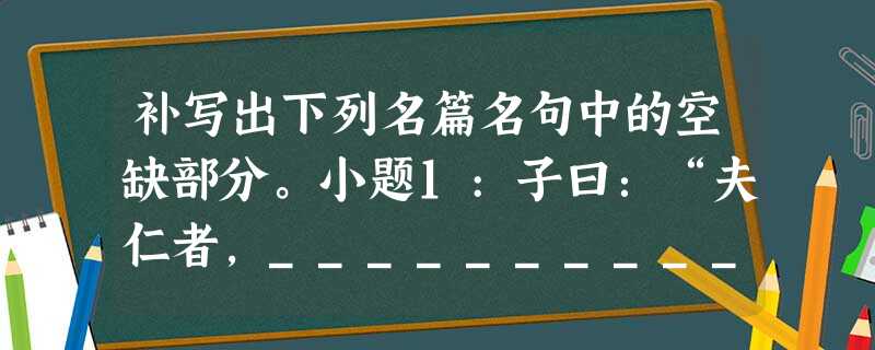 补写出下列名篇名句中的空缺部分。小题1:子曰:“夫仁者,_____________,______________。能近取 补写出下列名篇名句中的空缺部分。小题1:子曰:“夫仁者,_____________,______________。能近取