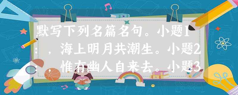 默写下列名篇名句。小题1:,海上明月共潮生。小题2:,惟有幽人自来去。小题3:,栗深林兮惊层巅。小题4:且放白鹿青崖间,须行即骑访名山。_______ 默写下列名篇名句。小题1:,海上明月共潮生。小题2:,惟有幽人自来去。小题3:,栗深林兮惊层巅。小题4:且放白鹿青崖间,须行即骑访名山。_______