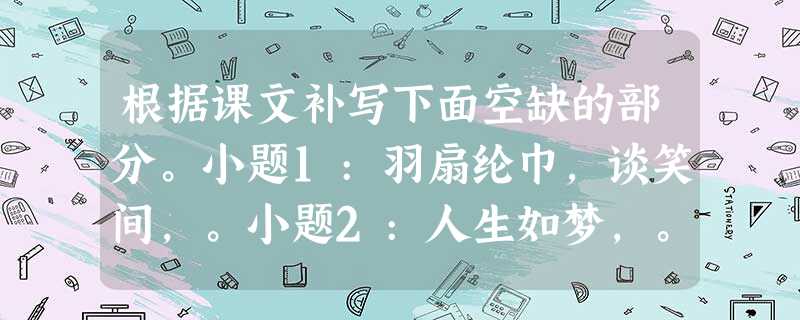 根据课文补写下面空缺的部分。小题1:羽扇纶巾,谈笑间,。小题2:人生如梦,。小题3:莫听穿林打叶声,。(《定风波 根据课文补写下面空缺的部分。小题1:羽扇纶巾,谈笑间,。小题2:人生如梦,。小题3:莫听穿林打叶声,。(《定风波