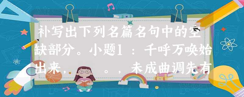 补写出下列名篇名句中的空缺部分。小题1:千呼万唤始出来, 。,未成曲调先有情。小题2:多情自古伤离别, 。今宵酒醒何 补写出下列名篇名句中的空缺部分。小题1:千呼万唤始出来, 。,未成曲调先有情。小题2:多情自古伤离别, 。今宵酒醒何