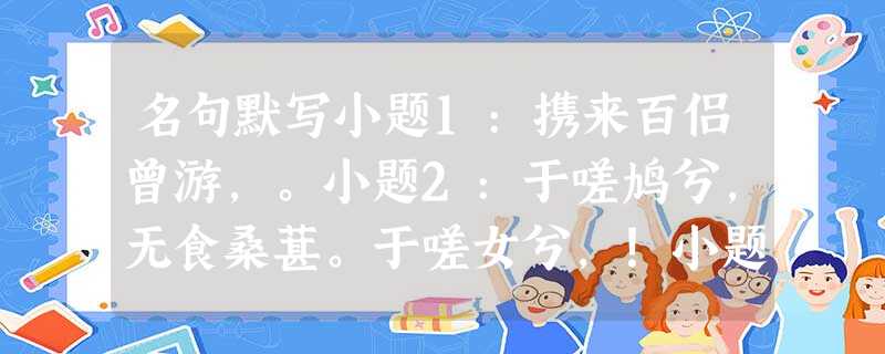 名句默写小题1:携来百侣曾游,。小题2:于嗟鸠兮,无食桑葚。于嗟女兮,!小题3:青青子衿,。小题4:狗吠深巷中,。小题5:或因寄所托,。小题6:寄蜉蝣于 名句默写小题1:携来百侣曾游,。小题2:于嗟鸠兮,无食桑葚。于嗟女兮,!小题3:青青子衿,。小题4:狗吠深巷中,。小题5:或因寄所托,。小题6:寄蜉蝣于