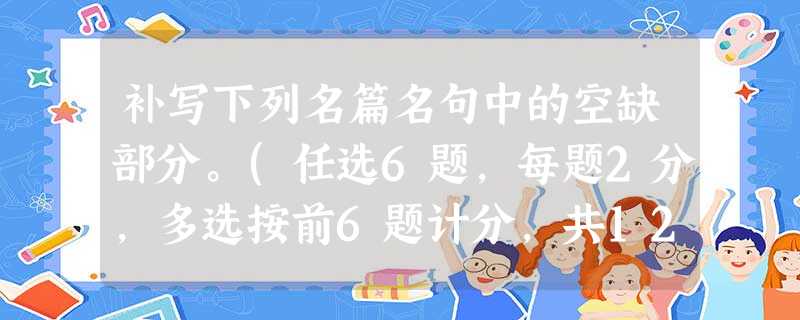 补写下列名篇名句中的空缺部分。(任选6题,每题2分,多选按前6题计分,共12分)小题1:晓镜但愁云鬓改,。蓬山此去无多路,。(《无题》)小题2:,。呜呼,师道之 补写下列名篇名句中的空缺部分。(任选6题,每题2分,多选按前6题计分,共12分)小题1:晓镜但愁云鬓改,。蓬山此去无多路,。(《无题》)小题2:,。呜呼,师道之