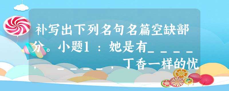 补写出下列名句名篇空缺部分。小题1:她是有____, ____,丁香一样的忧愁,在雨中哀怨,哀怨又彷徨。小题2:今齐地方千里,百二十城,,,:由此观之, 补写出下列名句名篇空缺部分。小题1:她是有____, ____,丁香一样的忧愁,在雨中哀怨,哀怨又彷徨。小题2:今齐地方千里,百二十城,,,:由此观之,