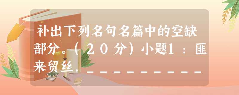 补出下列名句名篇中的空缺部分。(20分)小题1:匪来贸丝,_____________。小题2:_____________,泣涕涟涟。(《氓》)小题3: 补出下列名句名篇中的空缺部分。(20分)小题1:匪来贸丝,_____________。小题2:_____________,泣涕涟涟。(《氓》)小题3: