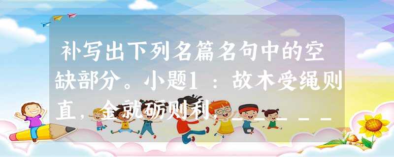 补写出下列名篇名句中的空缺部分。小题1:故木受绳则直,金就砺则利,________________,则知明而行无过矣。小题2:驾一叶之扁舟,举匏 补写出下列名篇名句中的空缺部分。小题1:故木受绳则直,金就砺则利,________________,则知明而行无过矣。小题2:驾一叶之扁舟,举匏