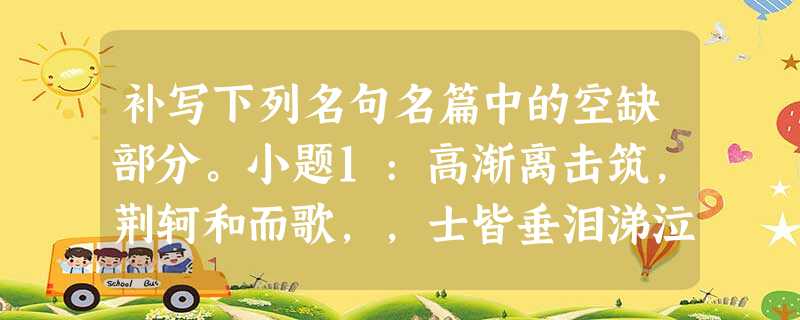 补写下列名句名篇中的空缺部分。小题1:高渐离击筑,荆轲和而歌,,士皆垂泪涕泣。《荆轲刺秦王》亲小人,远贤臣,。《出师表》,此时无声胜有 补写下列名句名篇中的空缺部分。小题1:高渐离击筑,荆轲和而歌,,士皆垂泪涕泣。《荆轲刺秦王》亲小人,远贤臣,。《出师表》,此时无声胜有