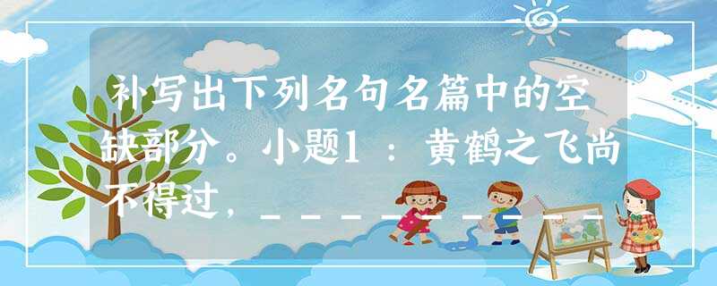 补写出下列名句名篇中的空缺部分。小题1:黄鹤之飞尚不得过,________________________。小题2:_____________ 补写出下列名句名篇中的空缺部分。小题1:黄鹤之飞尚不得过,________________________。小题2:_____________