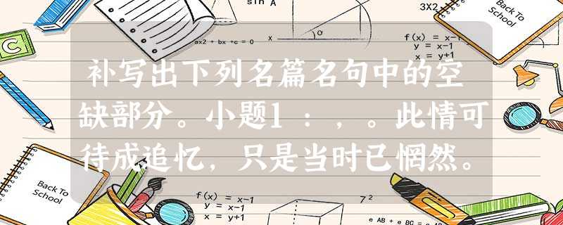 补写出下列名篇名句中的空缺部分。小题1:,。此情可待成追忆,只是当时已惘然。小题2:寄蜉蝣于天地,。,羡长江之无穷。(苏轼《赤壁 补写出下列名篇名句中的空缺部分。小题1:,。此情可待成追忆,只是当时已惘然。小题2:寄蜉蝣于天地,。,羡长江之无穷。(苏轼《赤壁