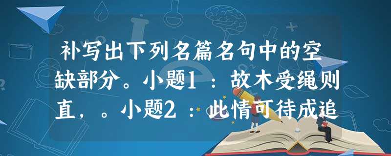 补写出下列名篇名句中的空缺部分。小题1:故木受绳则直,。小题2:此情可待成追忆,( )。小题3:浔阳地僻无音乐,终岁不闻丝竹声。。小题4:(, 补写出下列名篇名句中的空缺部分。小题1:故木受绳则直,。小题2:此情可待成追忆,( )。小题3:浔阳地僻无音乐,终岁不闻丝竹声。。小题4:(,