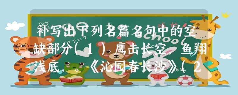 补写出下列名篇名句中的空缺部分(1)鹰击长空,鱼翔浅底,。《沁园春长沙》(2)寻梦?撑一支长篙,向青草更青处漫溯;满载一船星辉,。《再别康桥》(3)她是 补写出下列名篇名句中的空缺部分(1)鹰击长空,鱼翔浅底,。《沁园春长沙》(2)寻梦?撑一支长篙,向青草更青处漫溯;满载一船星辉,。《再别康桥》(3)她是