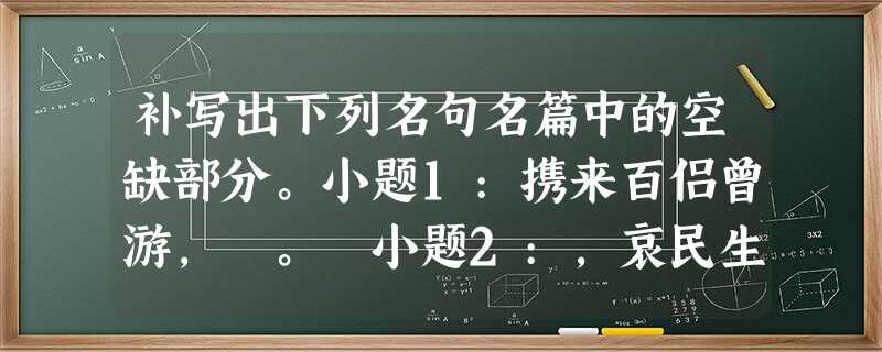 补写出下列名句名篇中的空缺部分。小题1:携来百侣曾游, 。 小题2:,哀民生之多艰。小题3:画图省识春风面, 。 小题4:千骑拥高牙, ,吟赏烟霞。小题 补写出下列名句名篇中的空缺部分。小题1:携来百侣曾游, 。 小题2:,哀民生之多艰。小题3:画图省识春风面, 。 小题4:千骑拥高牙, ,吟赏烟霞。小题