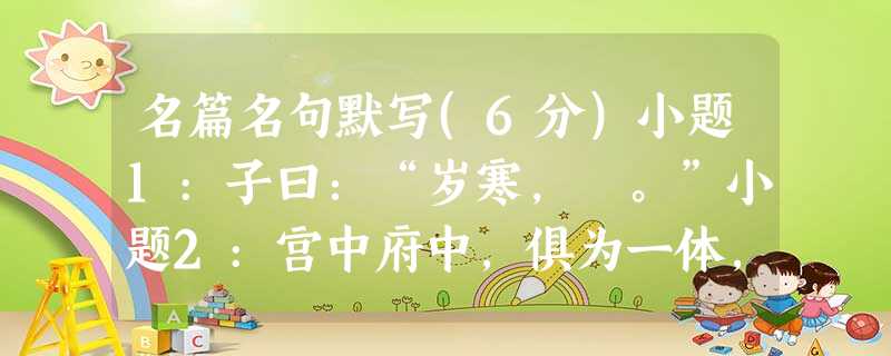 名篇名句默写(6分)小题1:子曰:“岁寒, 。”小题2:宫中府中,俱为一体,不宜异同。小题3:_______________,_ 名篇名句默写(6分)小题1:子曰:“岁寒, 。”小题2:宫中府中,俱为一体,不宜异同。小题3:_______________,_