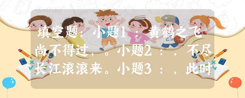 填空题:小题1:黄鹤之飞尚不得过,。小题2:,不尽长江滚滚来。小题3:,此时无声胜有声。小题4:《锦瑟》的颈联:,。小题5:闲云潭影日悠悠,。 填空题:小题1:黄鹤之飞尚不得过,。小题2:,不尽长江滚滚来。小题3:,此时无声胜有声。小题4:《锦瑟》的颈联:,。小题5:闲云潭影日悠悠,。