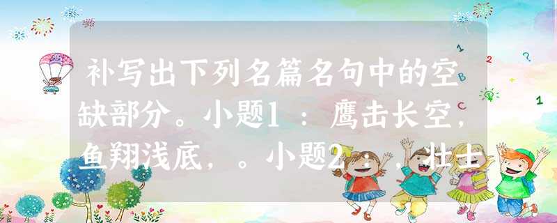 补写出下列名篇名句中的空缺部分。小题1:鹰击长空,鱼翔浅底,。小题2:,壮士一去兮不复还。小题3:惨象,已使我目不忍视了;流言,。小题4:,悠悠我心。小 补写出下列名篇名句中的空缺部分。小题1:鹰击长空,鱼翔浅底,。小题2:,壮士一去兮不复还。小题3:惨象,已使我目不忍视了;流言,。小题4:,悠悠我心。小