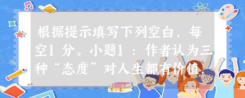 根据提示填写下列空白,每空1分。小题1:作者认为三种“态度”对人生都有价值,“”当以善为最高目的,“”以真为最高目的,“”则以美为最高目的。小题2:年 根据提示填写下列空白,每空1分。小题1:作者认为三种“态度”对人生都有价值,“”当以善为最高目的,“”以真为最高目的,“”则以美为最高目的。小题2:年
