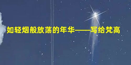 如轻烟般放荡的年华——写给梵高 如轻烟般放荡的年华——写给梵高