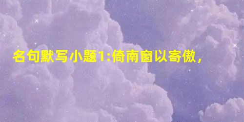 名句默写小题1:倚南窗以寄傲,。重湖叠巘清嘉,,十里荷花。小题2:可惜流年,, 树犹如此 。 名句默写小题1:倚南窗以寄傲,。重湖叠巘清嘉,,十里荷花。小题2:可惜流年,, 树犹如此 。