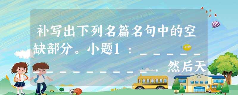 补写出下列名篇名句中的空缺部分。小题1:______________,然后天梯石栈相钩连。上有六龙回日之高标,____________。(李白《蜀道难》 补写出下列名篇名句中的空缺部分。小题1:______________,然后天梯石栈相钩连。上有六龙回日之高标,____________。(李白《蜀道难》