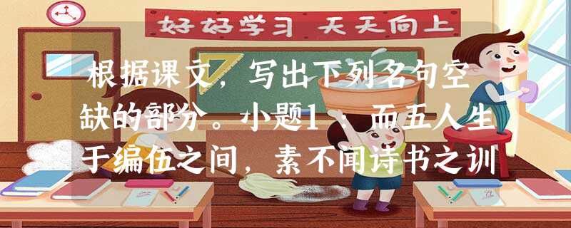 根据课文,写出下列名句空缺的部分。小题1:而五人生于编伍之间,素不闻诗书之训,,,亦曷故哉?小题2:亦以明死生之大,。(《五人墓碑记》 根据课文,写出下列名句空缺的部分。小题1:而五人生于编伍之间,素不闻诗书之训,,,亦曷故哉?小题2:亦以明死生之大,。(《五人墓碑记》