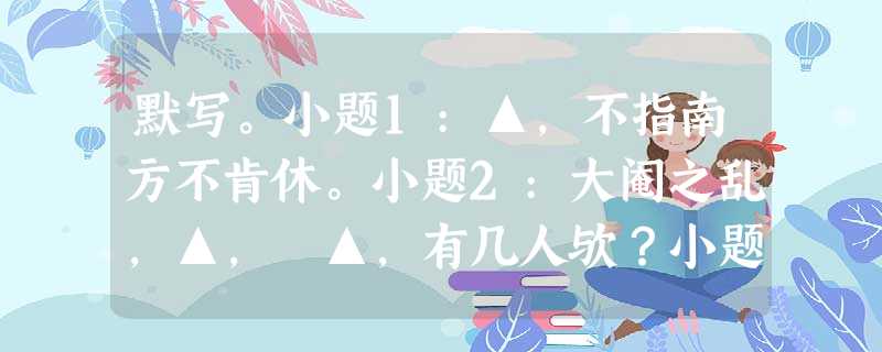默写。小题1:▲,不指南方不肯休。小题2:大阉之乱,▲, ▲,有几人欤?小题3:朝搴阰之木兰兮,▲。 (屈原《离骚》 默写。小题1:▲,不指南方不肯休。小题2:大阉之乱,▲, ▲,有几人欤?小题3:朝搴阰之木兰兮,▲。 (屈原《离骚》