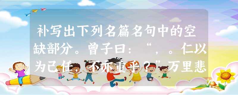 补写出下列名篇名句中的空缺部分。曾子曰:“,。仁以为己任,不亦重乎?”万里悲秋常作客,百年多病独登台。,。(杜甫《登高》 补写出下列名篇名句中的空缺部分。曾子曰:“,。仁以为己任,不亦重乎?”万里悲秋常作客,百年多病独登台。,。(杜甫《登高》