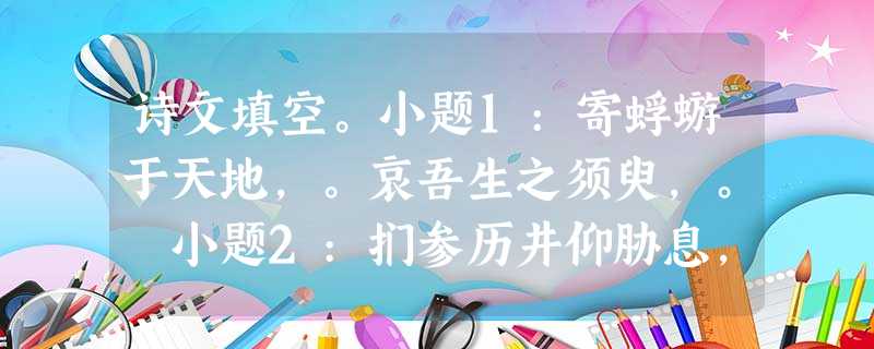 诗文填空。小题1:寄蜉蝣于天地,。哀吾生之须臾,。 小题2:扪参历井仰胁息,。,万夫莫开。(李白《 诗文填空。小题1:寄蜉蝣于天地,。哀吾生之须臾,。 小题2:扪参历井仰胁息,。,万夫莫开。(李白《