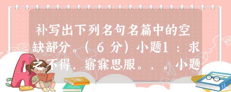 补写出下列名句名篇中的空缺部分。(6分)小题1:求之不得,寤寐思服。,。小题2:,。呜呼,师 补写出下列名句名篇中的空缺部分。(6分)小题1:求之不得,寤寐思服。,。小题2:,。呜呼,师