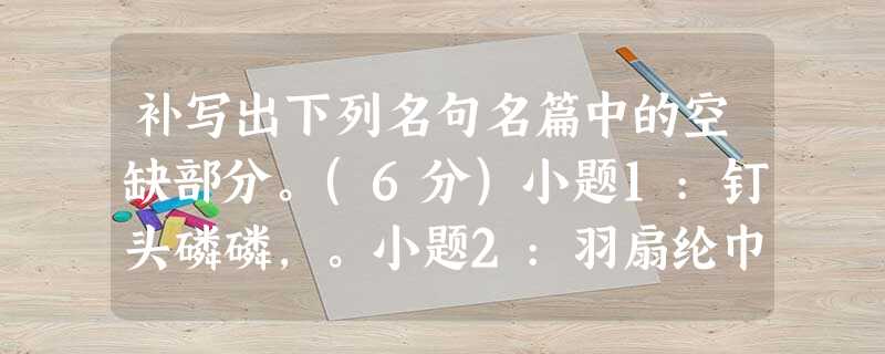 补写出下列名句名篇中的空缺部分。(6分)小题1:钉头磷磷,。小题2:羽扇纶巾,谈笑间,。小题3:求之不得,。悠 补写出下列名句名篇中的空缺部分。(6分)小题1:钉头磷磷,。小题2:羽扇纶巾,谈笑间,。小题3:求之不得,。悠