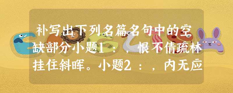 补写出下列名篇名句中的空缺部分小题1:,恨不倩疏林挂住斜晖。小题2:,内无应门五尺之僮。小题3:然而造化又常常为庸人设计,以时间的流驶,来洗 补写出下列名篇名句中的空缺部分小题1:,恨不倩疏林挂住斜晖。小题2:,内无应门五尺之僮。小题3:然而造化又常常为庸人设计,以时间的流驶,来洗