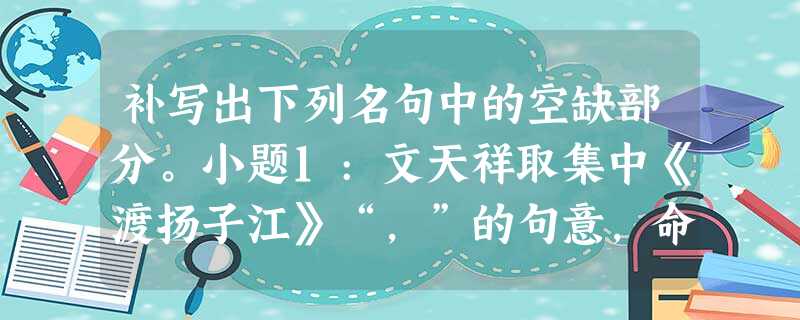 补写出下列名句中的空缺部分。小题1:文天祥取集中《渡扬子江》“,”的句意,命名为“指南录”。小题2:穷饿无聊,追购又急,,。小题3:不然, 补写出下列名句中的空缺部分。小题1:文天祥取集中《渡扬子江》“,”的句意,命名为“指南录”。小题2:穷饿无聊,追购又急,,。小题3:不然,