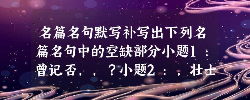 名篇名句默写补写出下列名篇名句中的空缺部分小题1:曾记否,,?小题2:,壮士一去兮不复还!小题3:于嗟鸠兮,,于嗟女兮,。小题4:狗吠深巷中,。 名篇名句默写补写出下列名篇名句中的空缺部分小题1:曾记否,,?小题2:,壮士一去兮不复还!小题3:于嗟鸠兮,,于嗟女兮,。小题4:狗吠深巷中,。