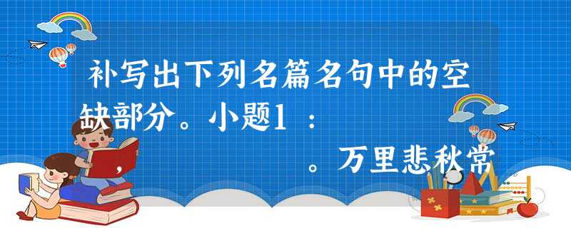 补写出下列名篇名句中的空缺部分。小题1: , 。万里悲秋常作客,百年多病独登台。 (杜甫 补写出下列名篇名句中的空缺部分。小题1: , 。万里悲秋常作客,百年多病独登台。 (杜甫