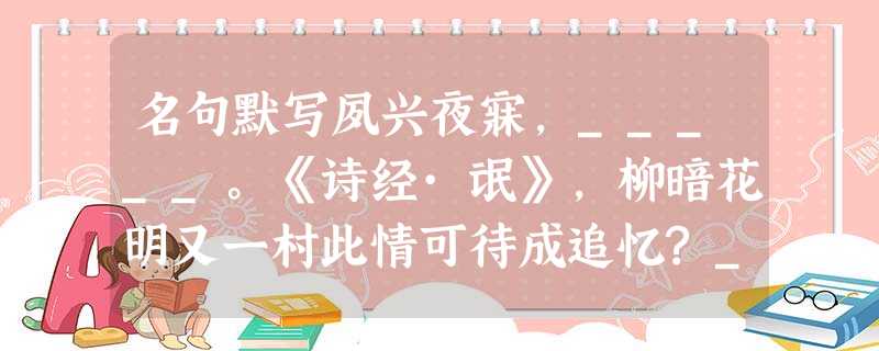 名句默写夙兴夜寐,_____。《诗经·氓》,柳暗花明又一村此情可待成追忆?_____。__ 名句默写夙兴夜寐,_____。《诗经·氓》,柳暗花明又一村此情可待成追忆?_____。__