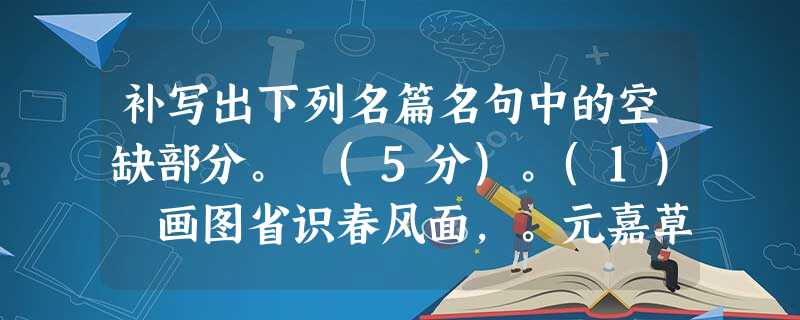 补写出下列名篇名句中的空缺部分。 (5分)。(1) 画图省识春风面,。元嘉草草,封狼居胥,。四十三年,望中犹记,。(辛弃疾《永遇乐 京 补写出下列名篇名句中的空缺部分。 (5分)。(1) 画图省识春风面,。元嘉草草,封狼居胥,。四十三年,望中犹记,。(辛弃疾《永遇乐 京