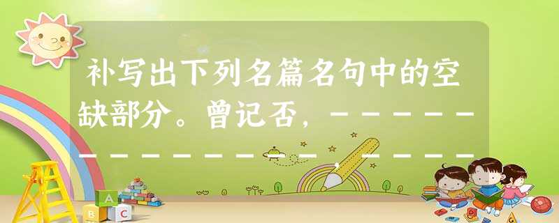 补写出下列名篇名句中的空缺部分。曾记否,-------------,-----------------?寻梦?撑一支 补写出下列名篇名句中的空缺部分。曾记否,-------------,-----------------?寻梦?撑一支